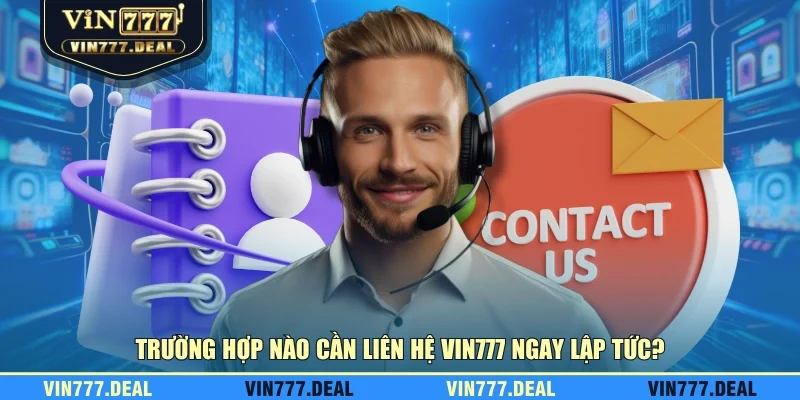 https://vin777.deal/huong-dan-lien-he/ Trường hợp nào cần liên hệ VIN777 ngay lập tức?